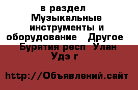  в раздел : Музыкальные инструменты и оборудование » Другое . Бурятия респ.,Улан-Удэ г.